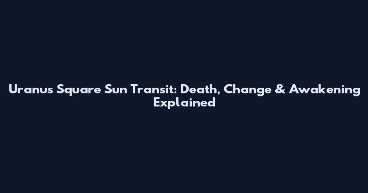 Uranus Square Sun Transit: Death, Change & Awakening Explained