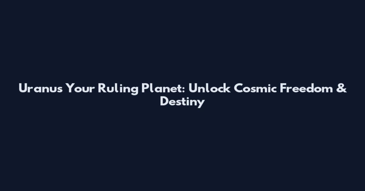 Uranus Your Ruling Planet: Unlock Cosmic Freedom & Destiny