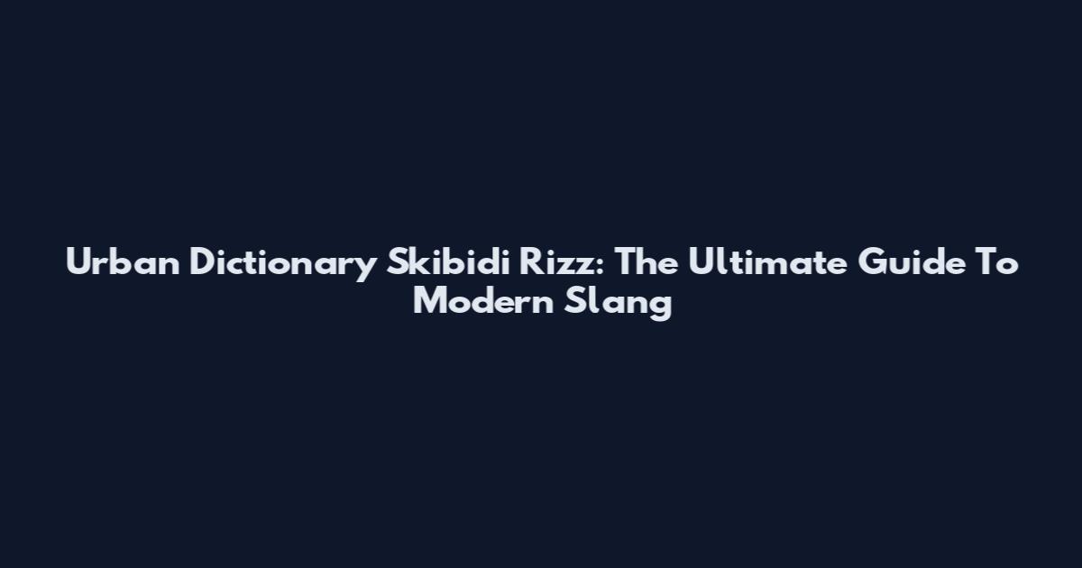 Urban Dictionary Skibidi Rizz: The Ultimate Guide To Modern Slang