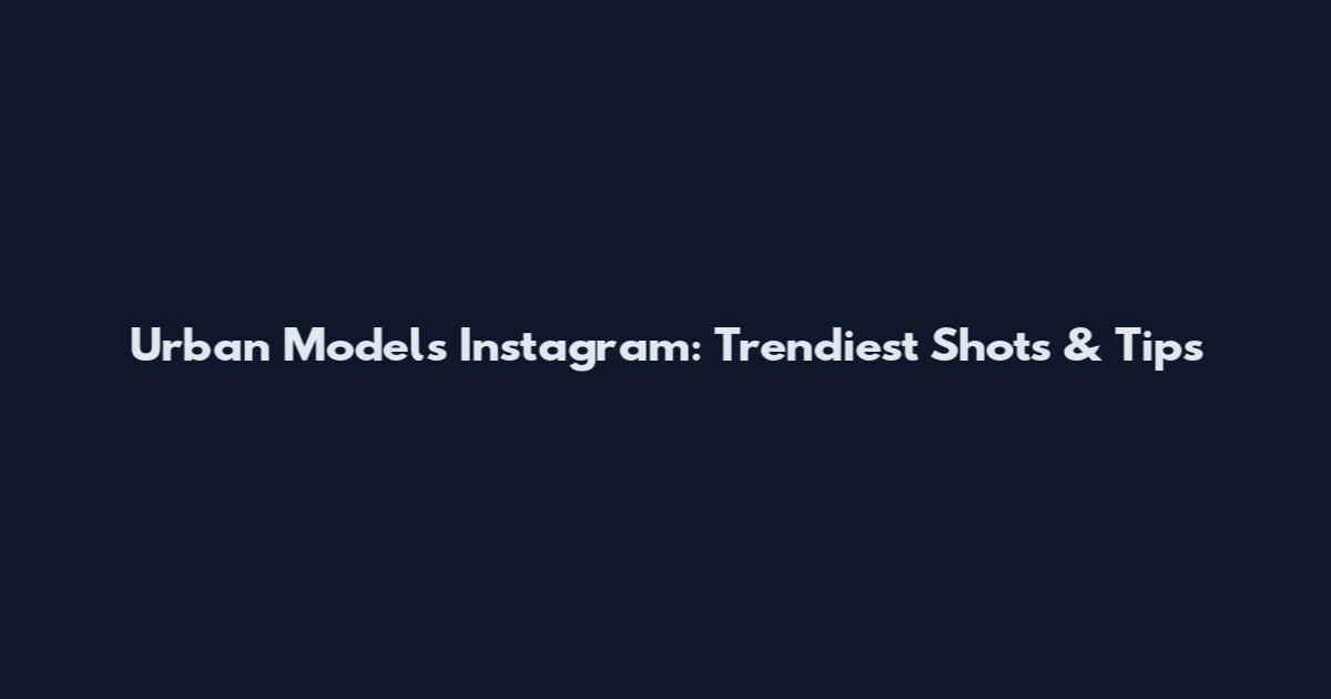 Urban Models Instagram: Trendiest Shots & Tips