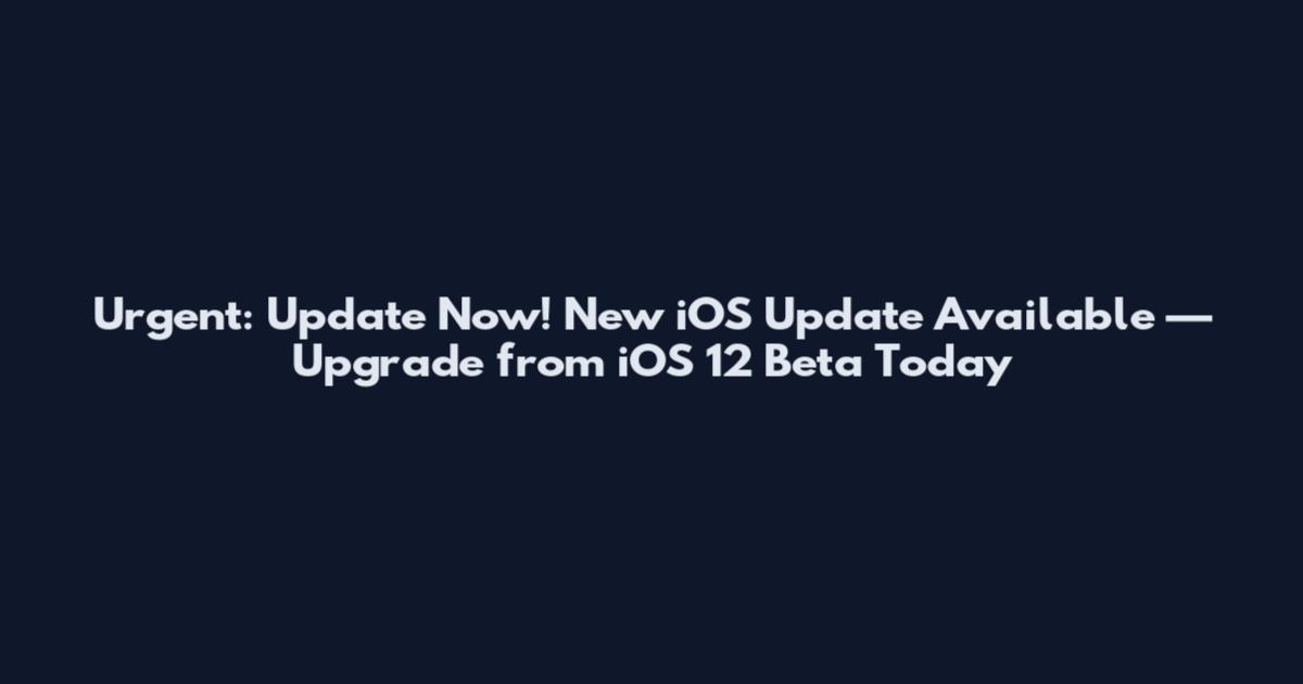 Urgent: Update Now! New iOS Update Available — Upgrade from iOS 12 Beta Today