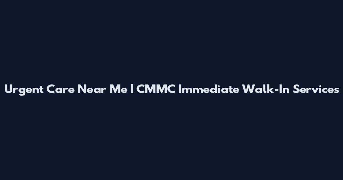 Urgent Care Near Me | CMMC Immediate Walk-In Services