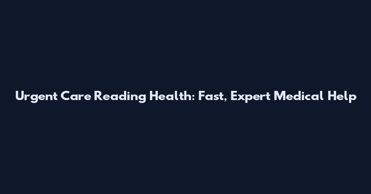 Urgent Care Reading Health: Fast, Expert Medical Help