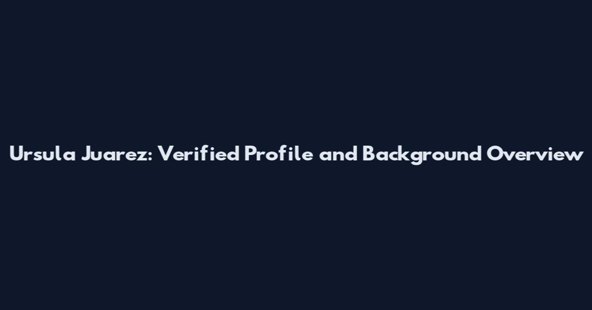 Ursula Juarez: Verified Profile and Background Overview