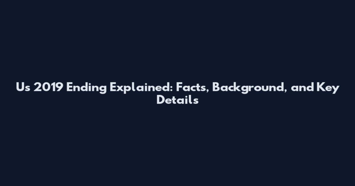 Us 2019 Ending Explained: Facts, Background, and Key Details