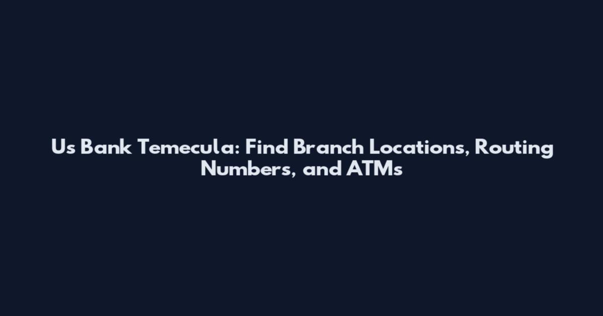 Us Bank Temecula: Find Branch Locations, Routing Numbers, and ATMs