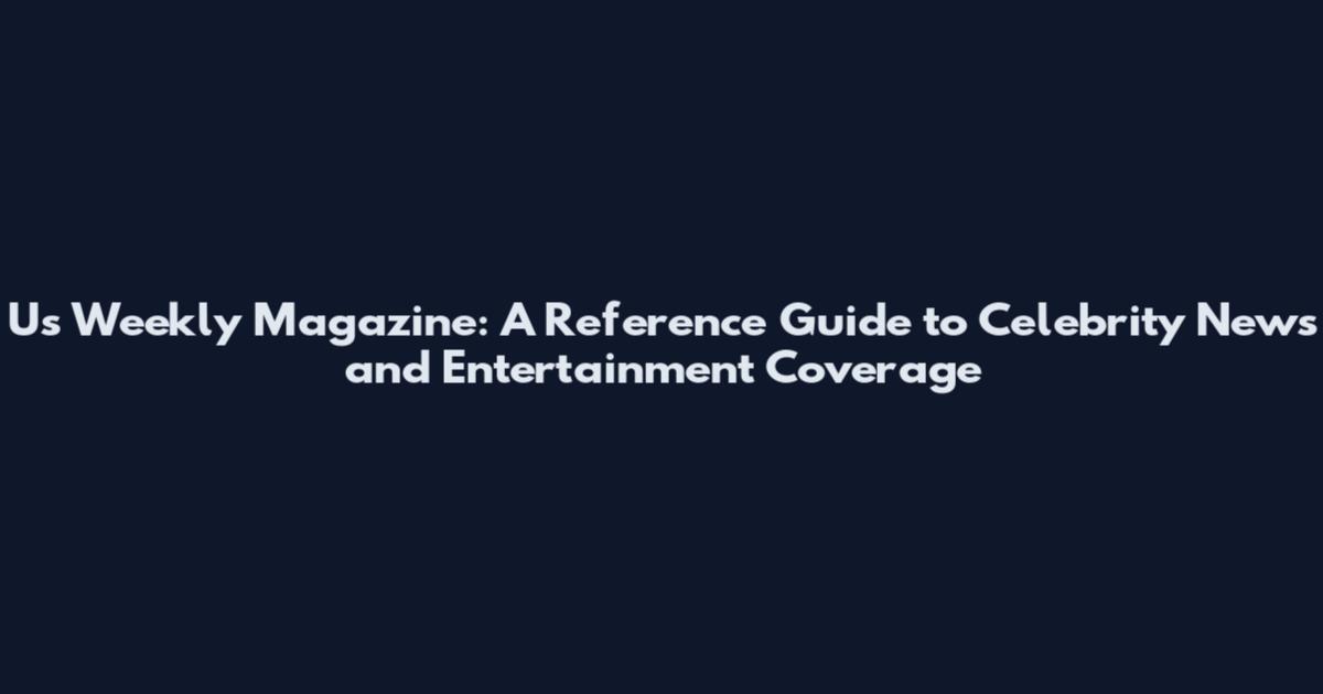 Us Weekly Magazine: A Reference Guide to Celebrity News and Entertainment Coverage