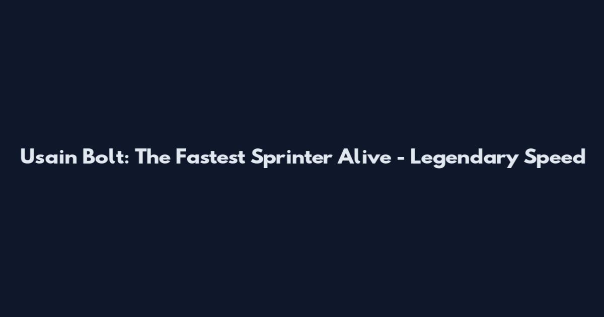 Usain Bolt: The Fastest Sprinter Alive - Legendary Speed