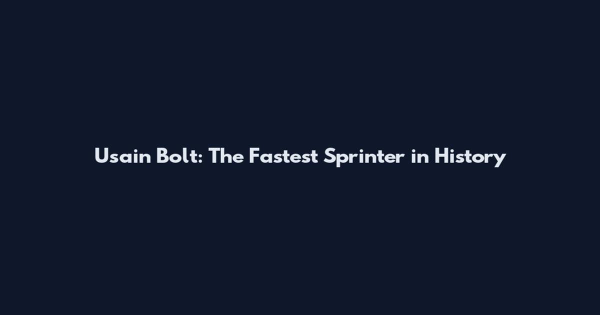 Usain Bolt: The Fastest Sprinter in History