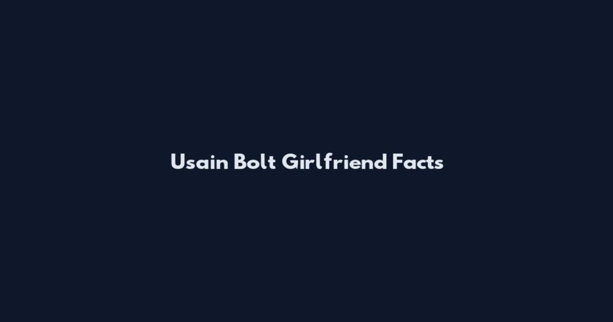 Usain Bolt Girlfriend Facts