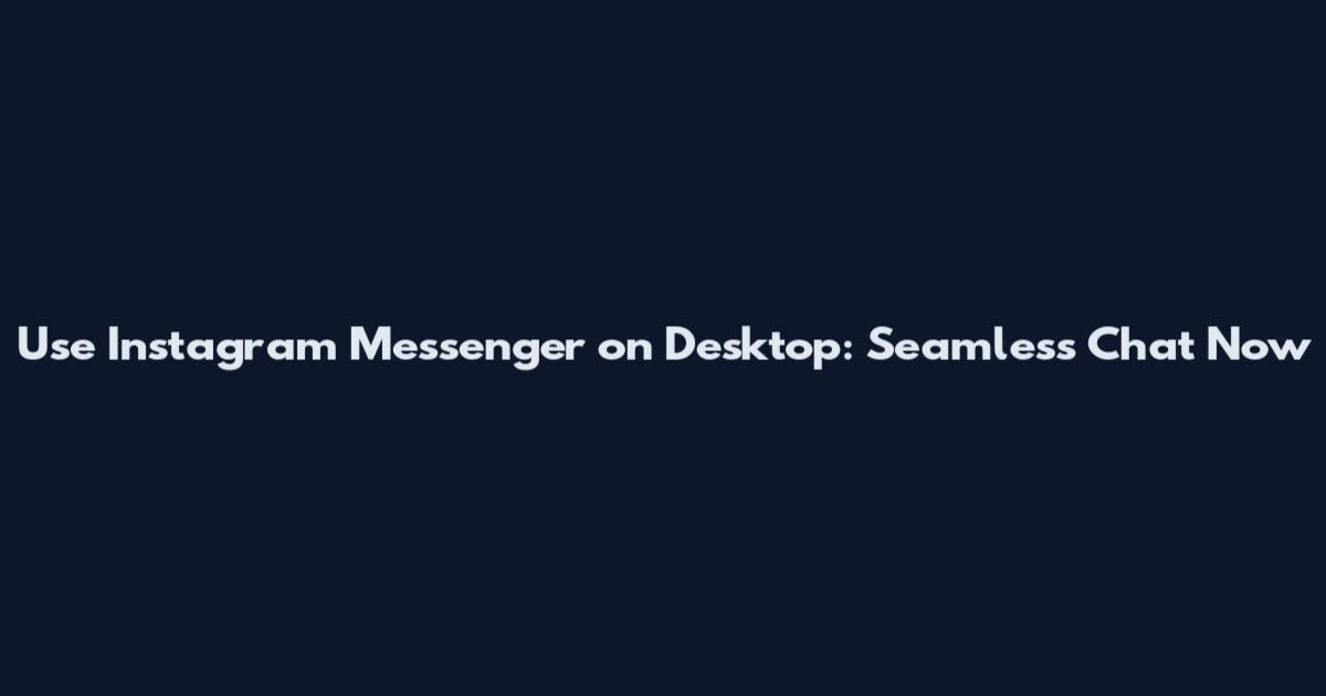 Use Instagram Messenger on Desktop: Seamless Chat Now
