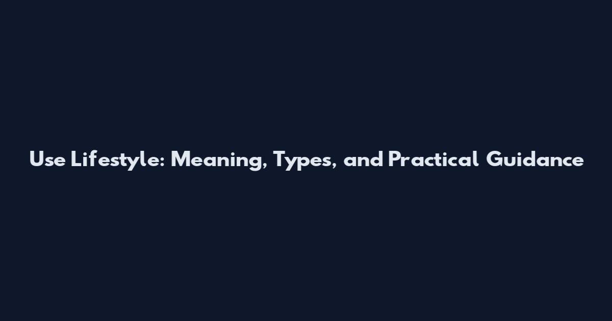 Use Lifestyle: Meaning, Types, and Practical Guidance