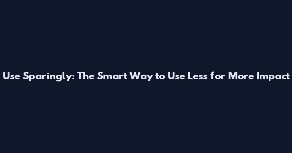 Use Sparingly: The Smart Way to Use Less for More Impact