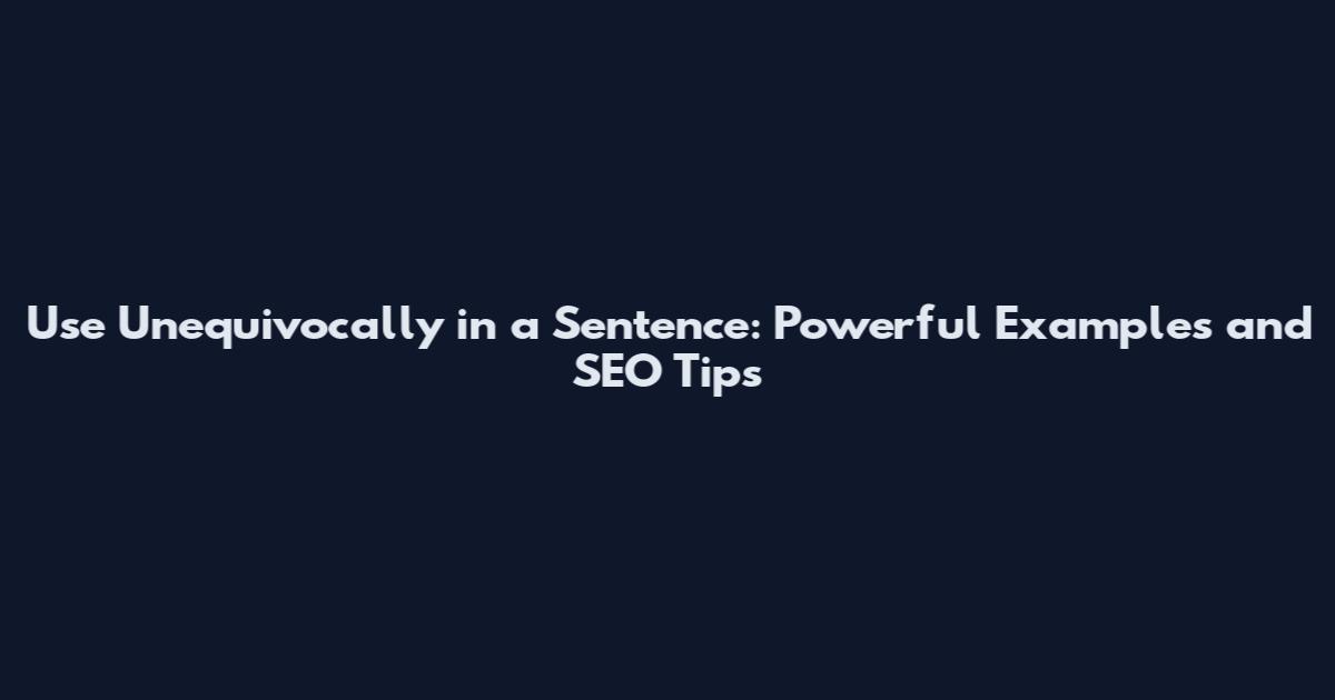 Use Unequivocally in a Sentence: Powerful Examples and SEO Tips