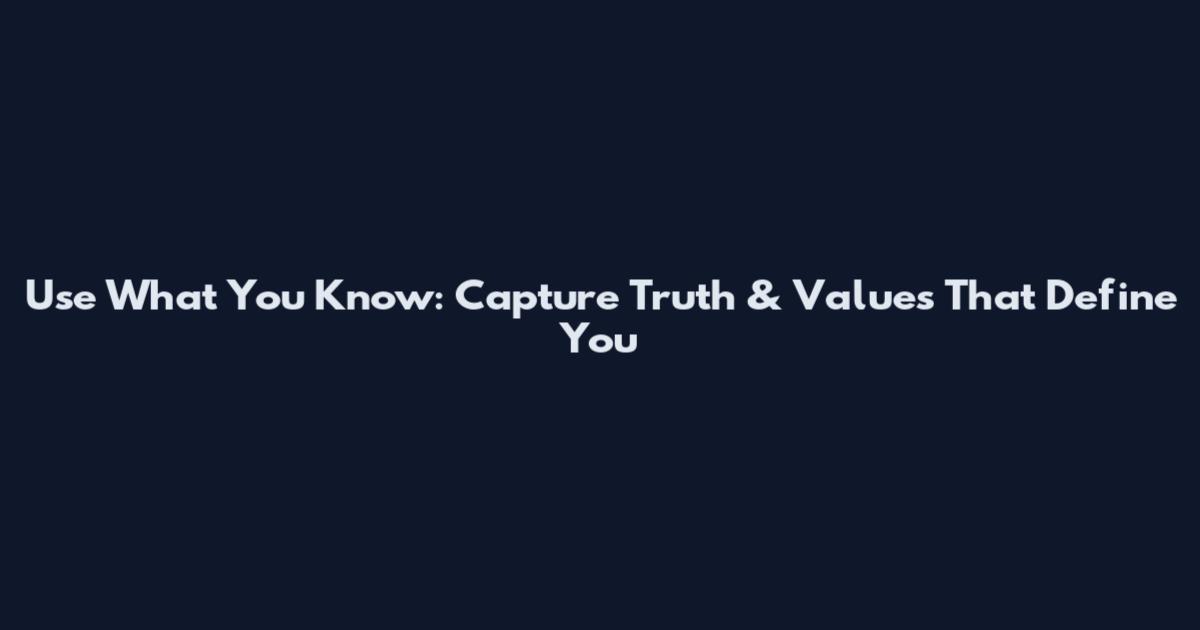 Use What You Know: Capture Truth & Values That Define You