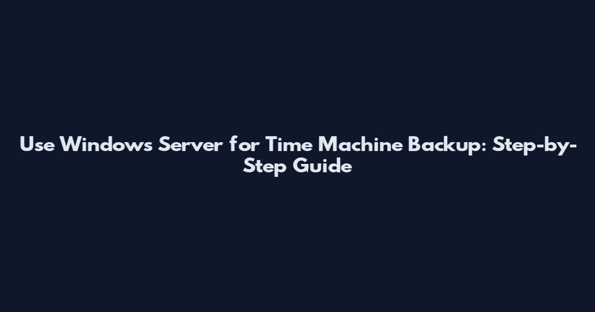 Use Windows Server for Time Machine Backup: Step-by-Step Guide