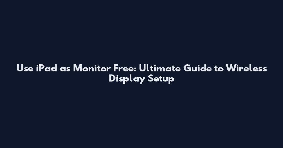 Use iPad as Monitor Free: Ultimate Guide to Wireless Display Setup