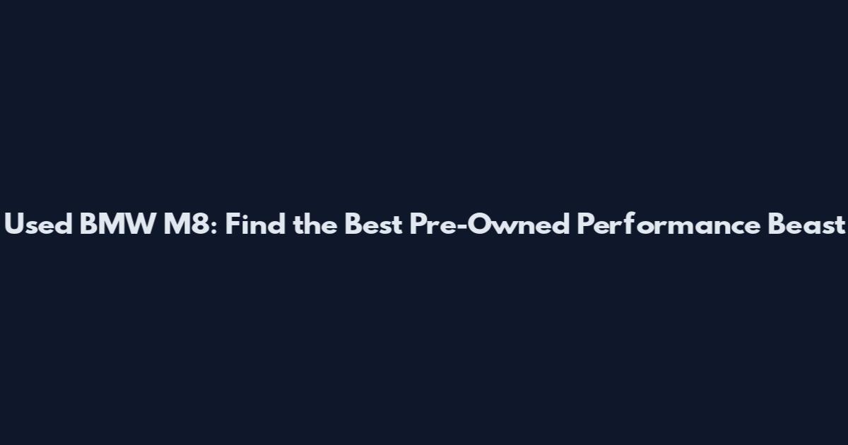 Used BMW M8: Find the Best Pre-Owned Performance Beast