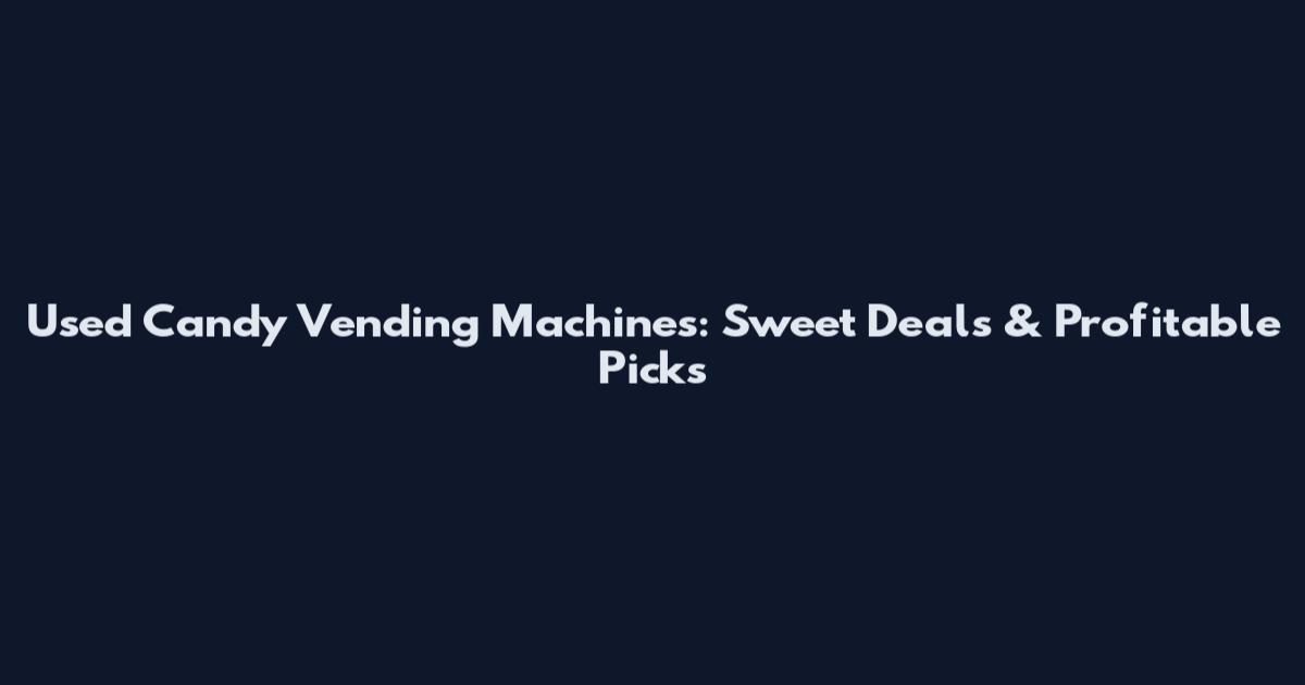 Used Candy Vending Machines: Sweet Deals & Profitable Picks