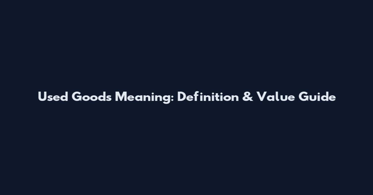 Used Goods Meaning: Definition & Value Guide