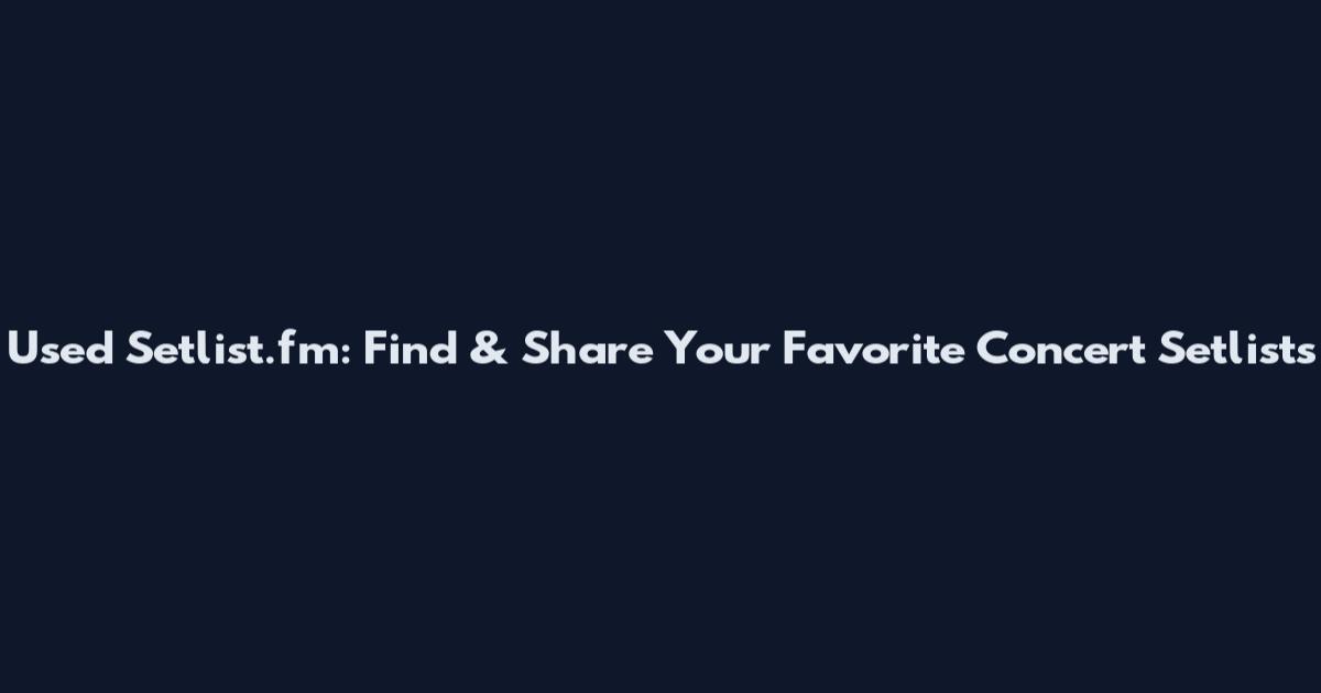 Used Setlist.fm: Find & Share Your Favorite Concert Setlists