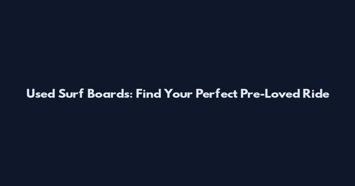 Used Surf Boards: Find Your Perfect Pre-Loved Ride