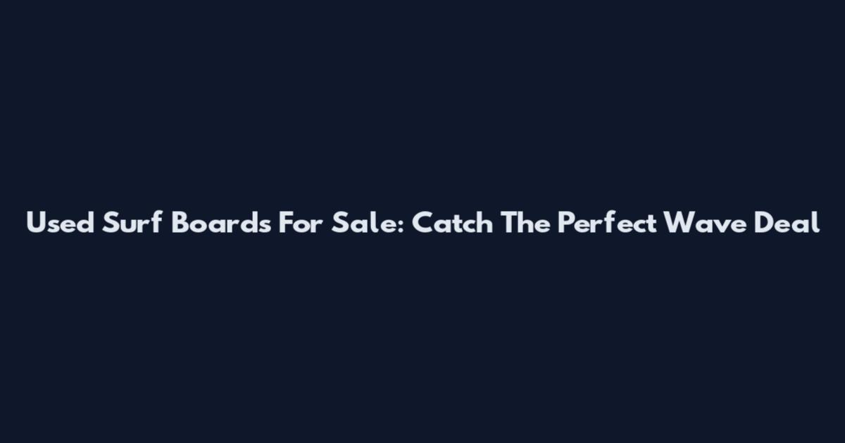 Used Surf Boards For Sale: Catch The Perfect Wave Deal