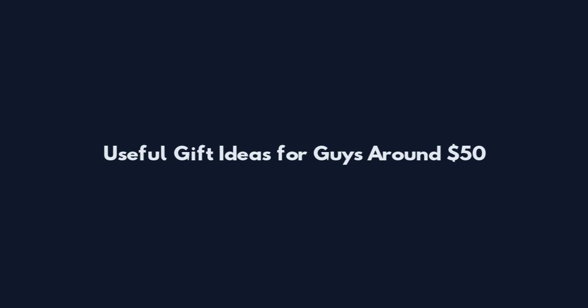 Useful Gift Ideas for Guys Around $50
