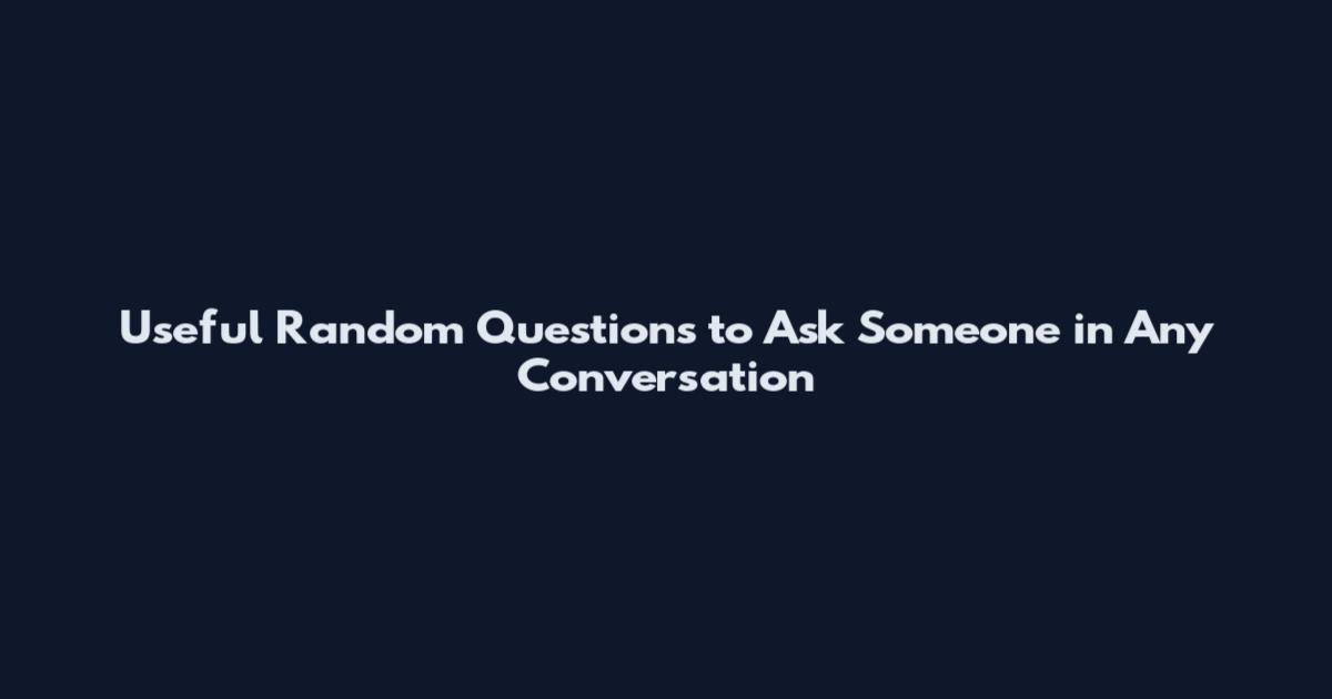 Useful Random Questions to Ask Someone in Any Conversation