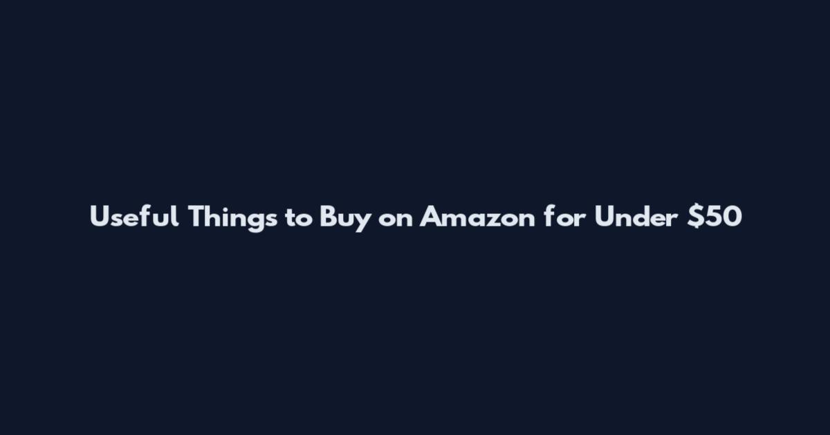 Useful Things to Buy on Amazon for Under $50