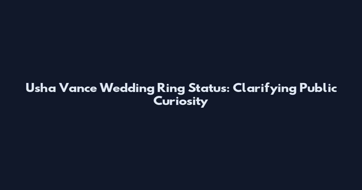 Usha Vance Wedding Ring Status: Clarifying Public Curiosity