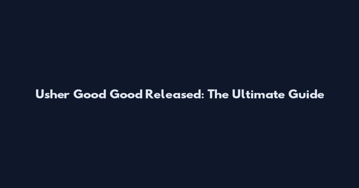 Usher Good Good Released: The Ultimate Guide