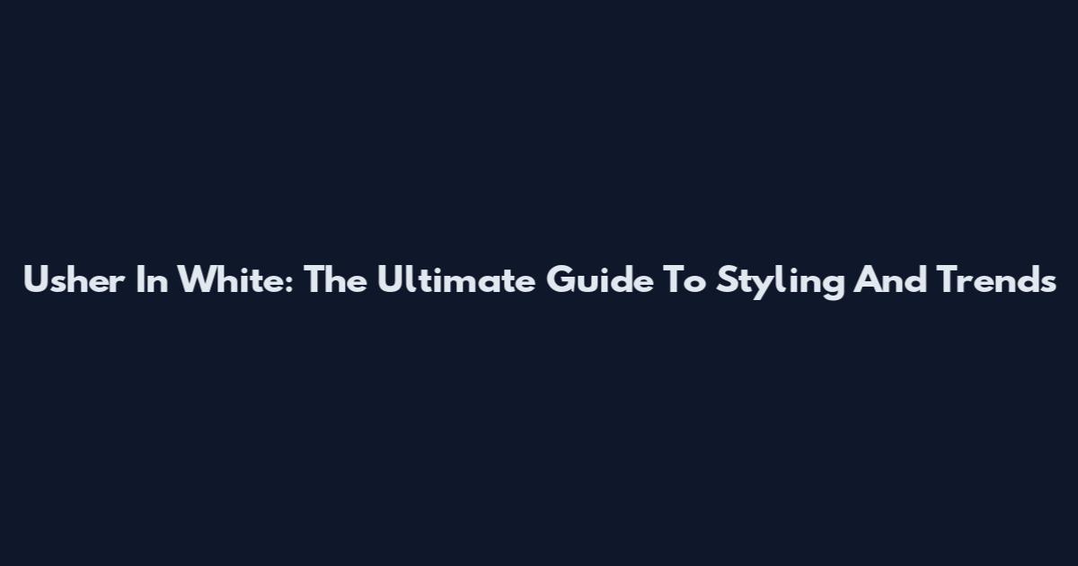 Usher In White: The Ultimate Guide To Styling And Trends