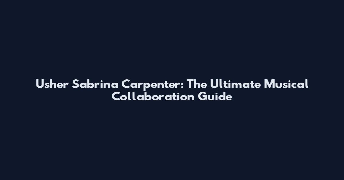 Usher Sabrina Carpenter: The Ultimate Musical Collaboration Guide
