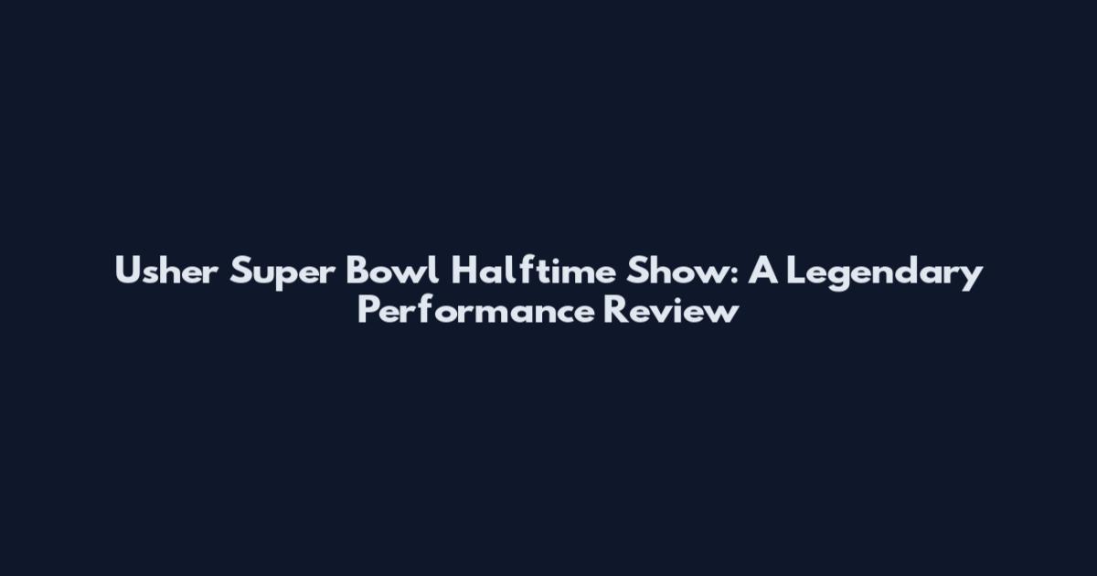 Usher Super Bowl Halftime Show: A Legendary Performance Review
