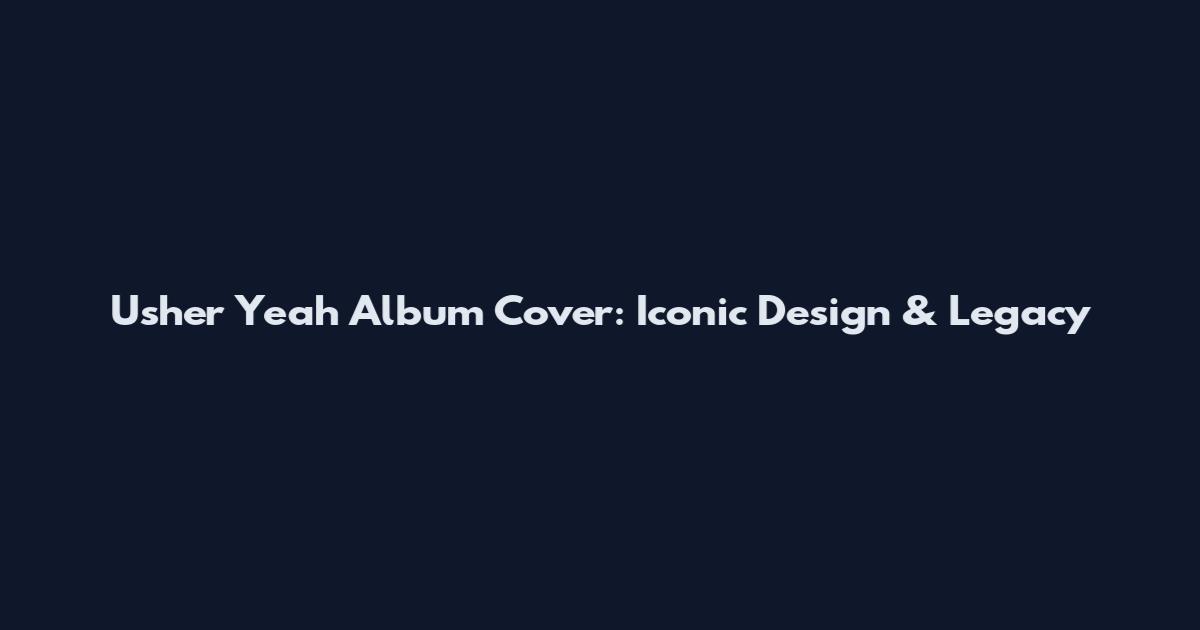 Usher Yeah Album Cover: Iconic Design & Legacy