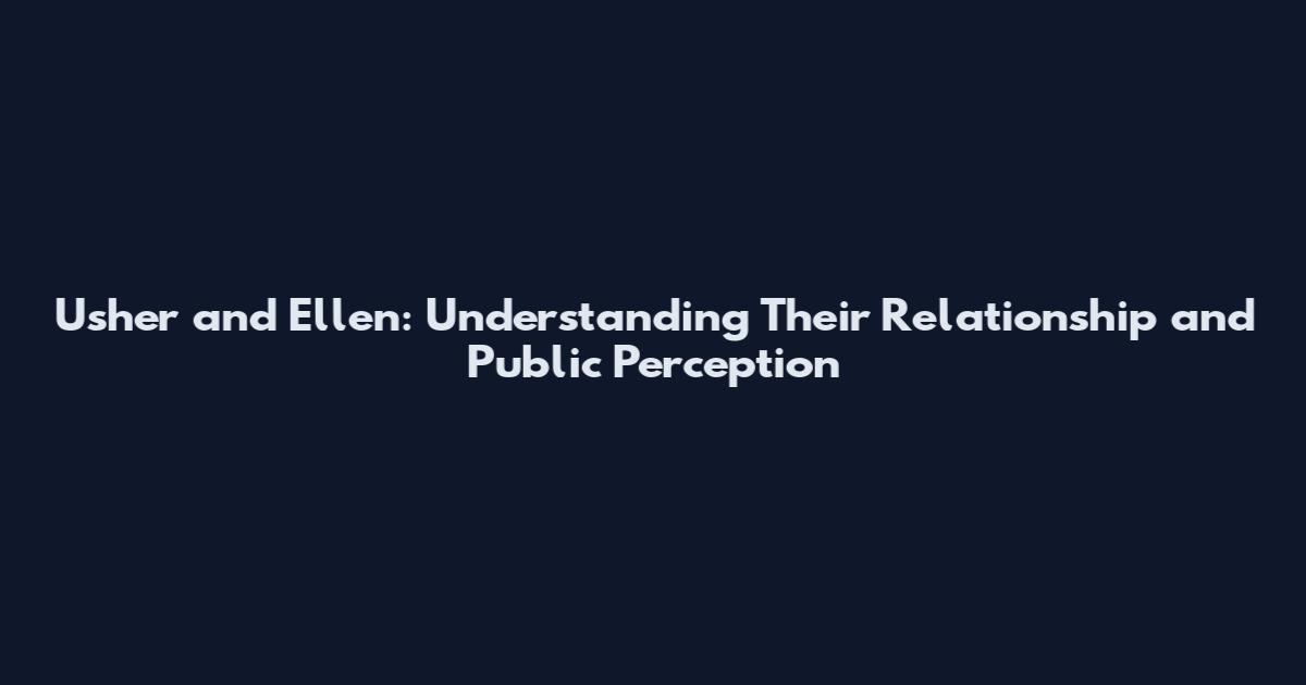 Usher and Ellen: Understanding Their Relationship and Public Perception