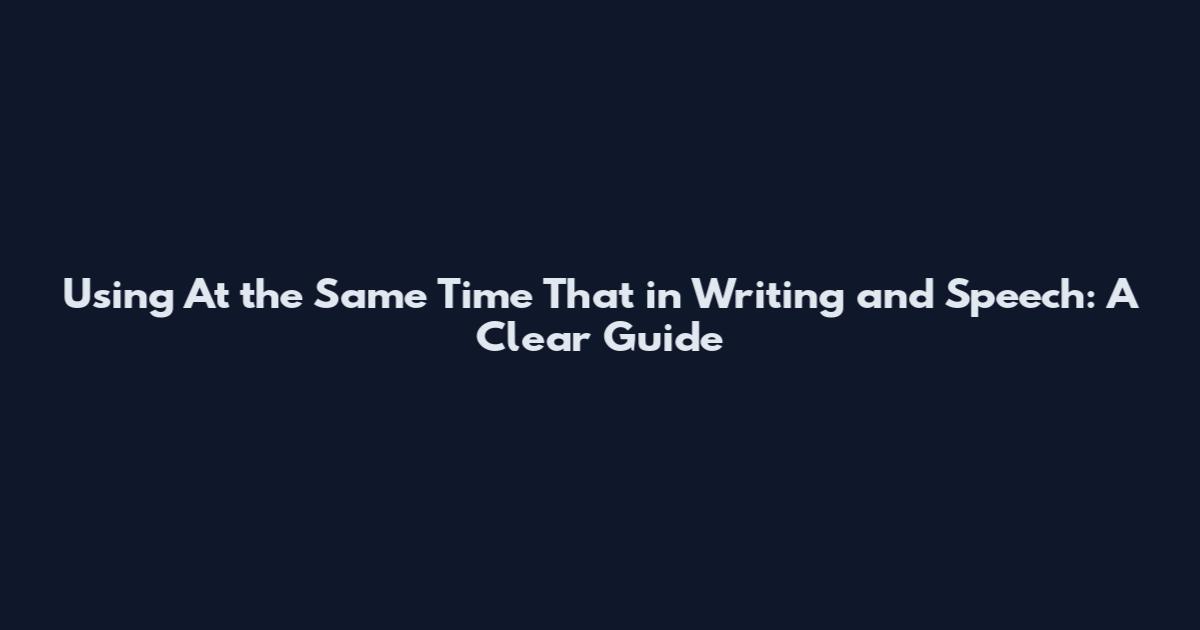 Using 'At the Same Time That' in Writing and Speech: A Clear Guide