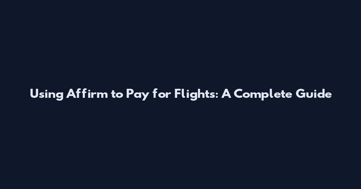 Using Affirm to Pay for Flights: A Complete Guide