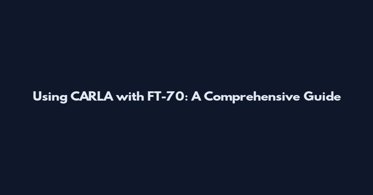 Using CARLA with FT-70: A Comprehensive Guide