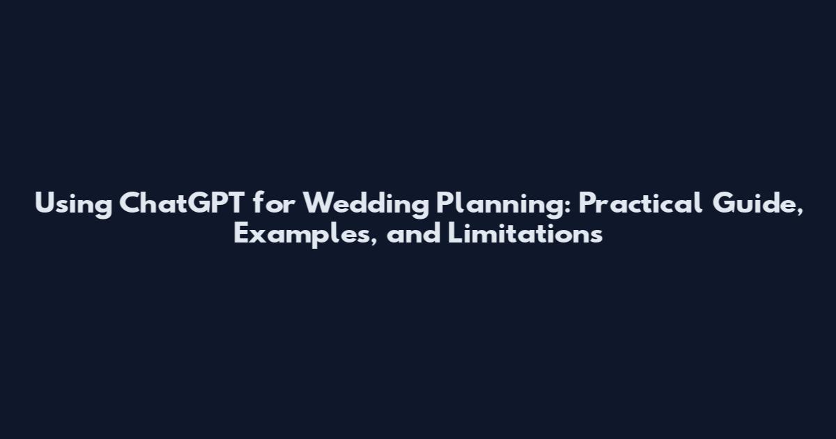 Using ChatGPT for Wedding Planning: Practical Guide, Examples, and Limitations