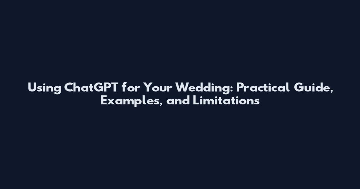 Using ChatGPT for Your Wedding: Practical Guide, Examples, and Limitations