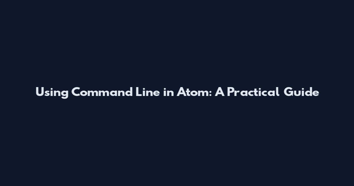 Using Command Line in Atom: A Practical Guide