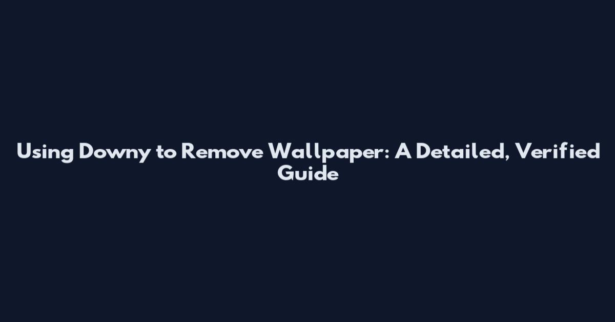 Using Downy to Remove Wallpaper: A Detailed, Verified Guide