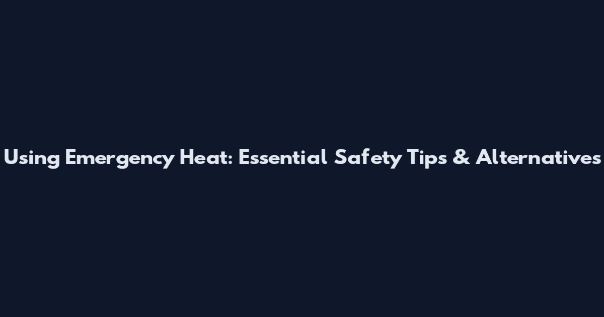 Using Emergency Heat: Essential Safety Tips & Alternatives