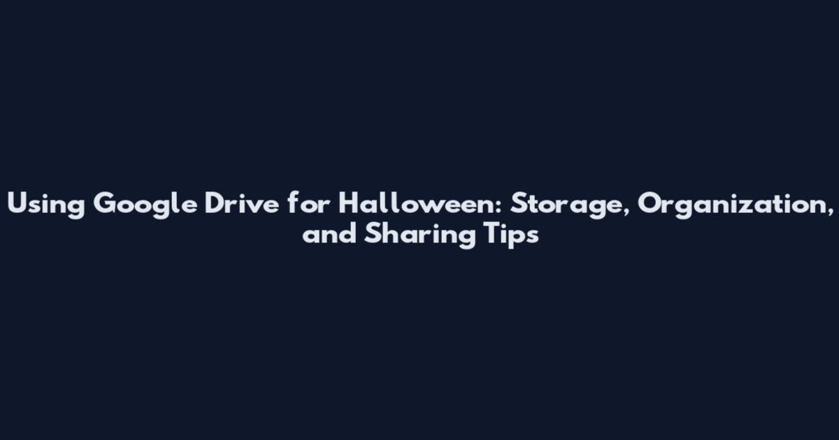 Using Google Drive for Halloween: Storage, Organization, and Sharing Tips