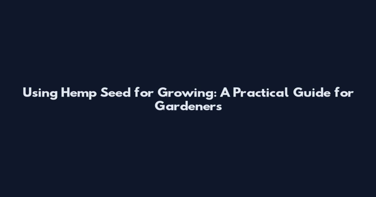 Using Hemp Seed for Growing: A Practical Guide for Gardeners