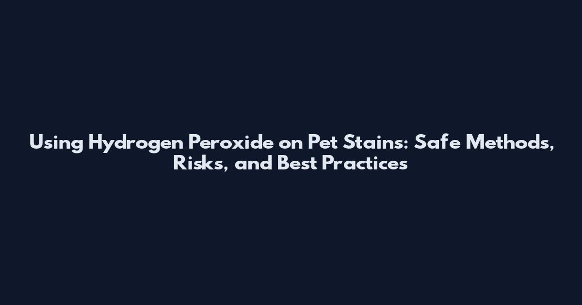 Using Hydrogen Peroxide on Pet Stains: Safe Methods, Risks, and Best Practices