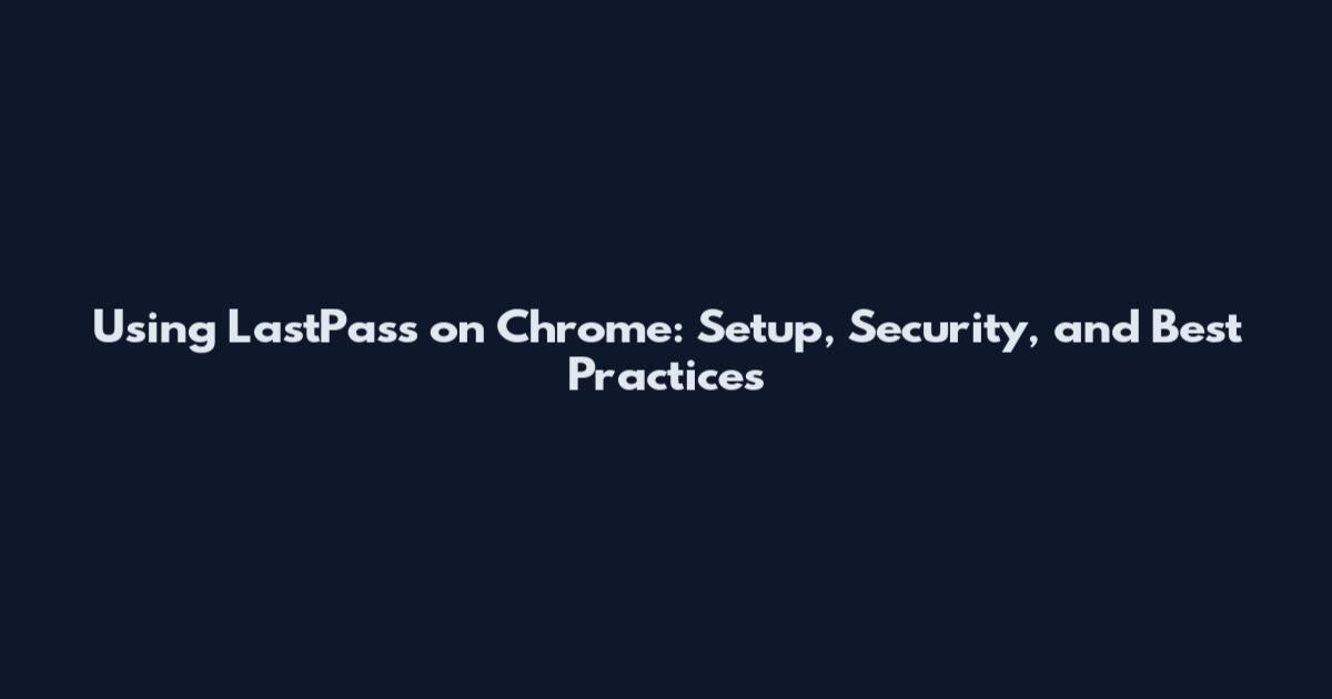 Using LastPass on Chrome: Setup, Security, and Best Practices