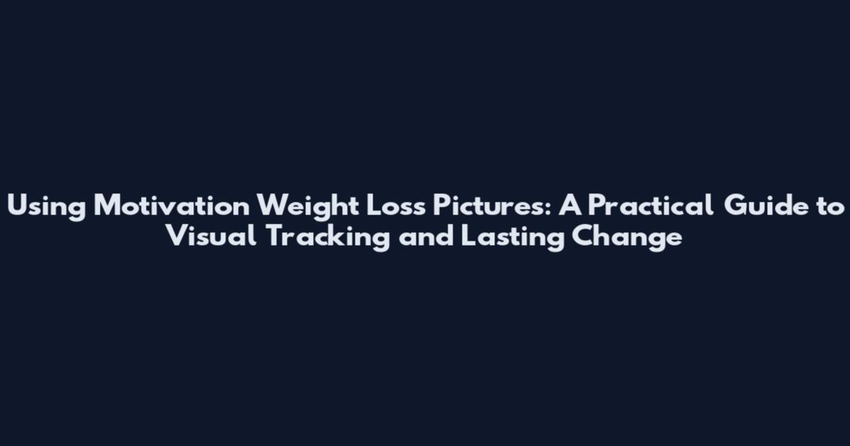 Using Motivation Weight Loss Pictures: A Practical Guide to Visual Tracking and Lasting Change